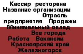 Кассир  ресторана › Название организации ­ Maximilian's › Отрасль предприятия ­ Продажи › Минимальный оклад ­ 15 000 - Все города Работа » Вакансии   . Красноярский край,Железногорск г.